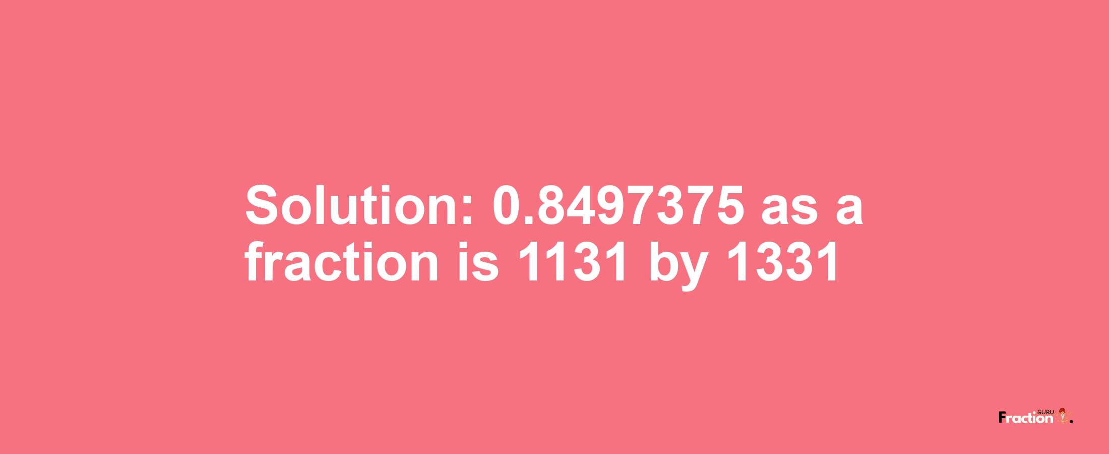 Solution:0.8497375 as a fraction is 1131/1331